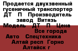 Продается двухзвенный гусеничный транспортер ДТ-10П › Производитель ­ завод “Витязь“ › Модель ­ ДТ-10П › Цена ­ 5 750 000 - Все города Авто » Спецтехника   . Алтай респ.,Горно-Алтайск г.